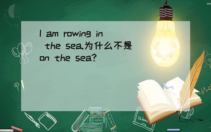 I am rowing in the sea.为什么不是on the sea?