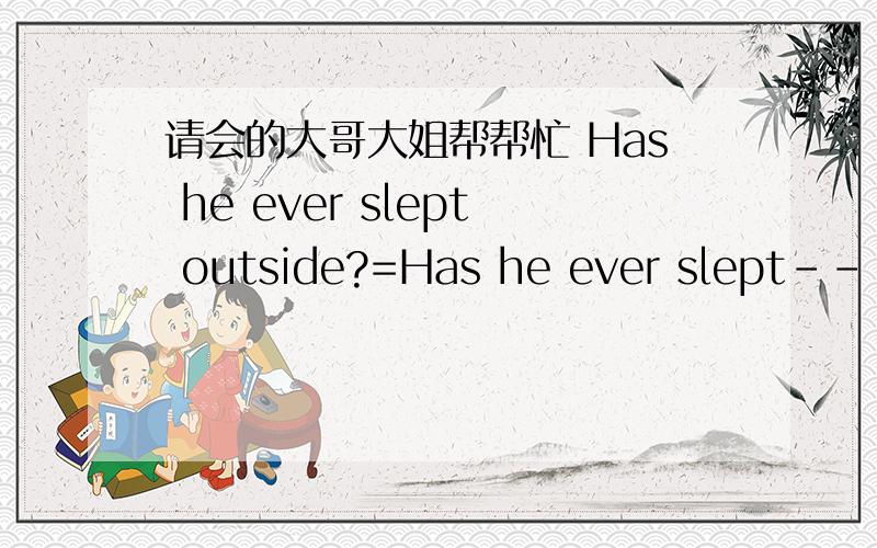 请会的大哥大姐帮帮忙 Has he ever slept outside?=Has he ever slept----the---air?Has he ever slept outside?=Has he ever slept----the---air?(---代表要填的地方）