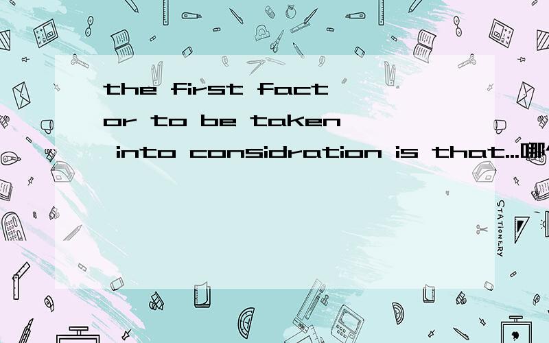 the first factor to be taken into considration is that...哪个对The first reason to take into consideration is thatthe first reason to be taken into consideration is that