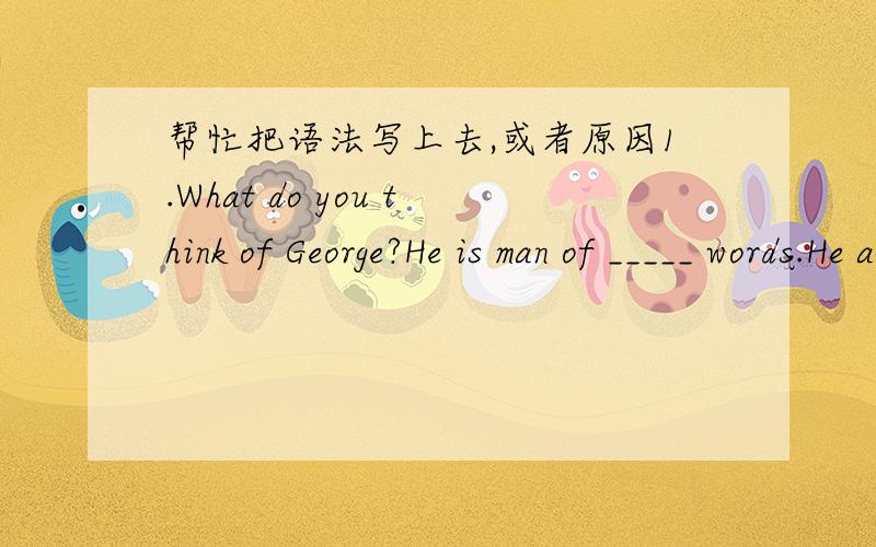 帮忙把语法写上去,或者原因1.What do you think of George?He is man of _____ words.He always stays alone.A.little B.much C.few D.many （写上为什么,语法）
