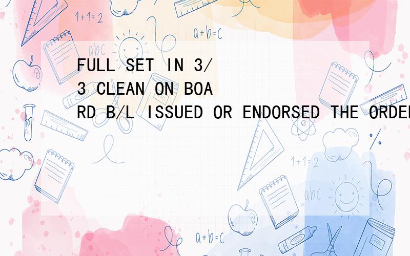 FULL SET IN 3/3 CLEAN ON BOARD B/L ISSUED OR ENDORSED THE ORDER OF FINANSBAND A.S BURSA BRANCH MARKED FREIGHT PAYABLE AT DESTINATION,NOTIFY FULL NAME ADDRESS OF THE APPLICANT.中的/3/3是什么意思呀,是三正三副呢还是三正呢?