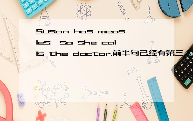 Susan has measles,so she calls the doctor.前半句已经有第三人称单数,为何call还要加S?