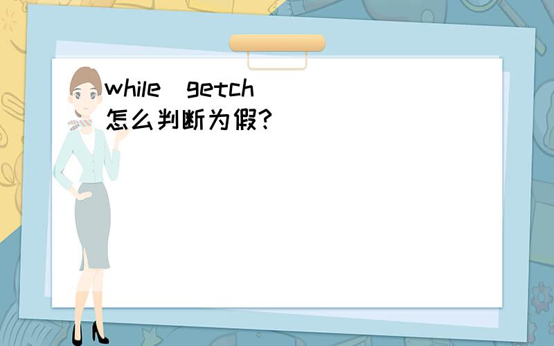 while(getch())怎么判断为假?