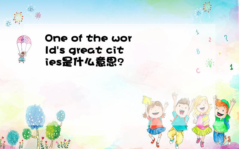 One of the world's great cities是什么意思?