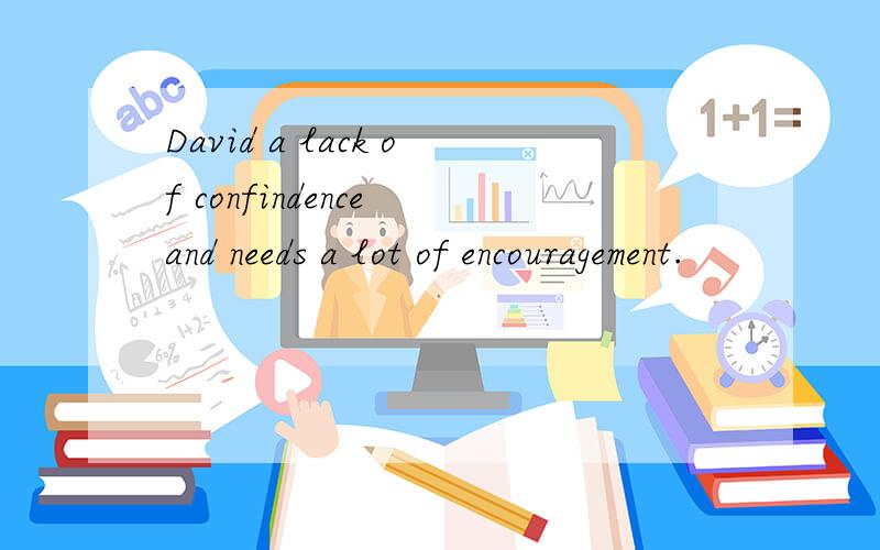 David a lack of confindence and needs a lot of encouragement.