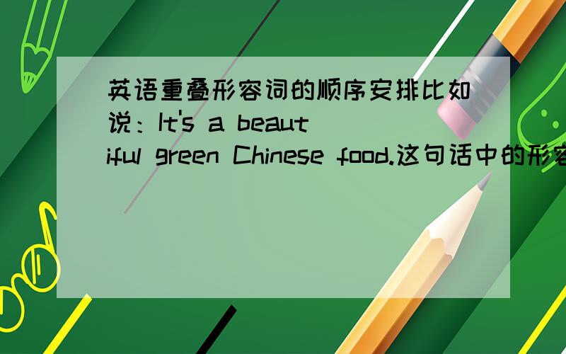 英语重叠形容词的顺序安排比如说：It's a beautiful green Chinese food.这句话中的形容词为什么是这样编排的?为什么中间三个形容词不能交换顺序?