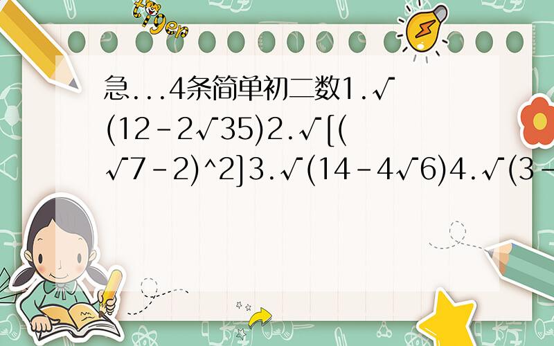 急...4条简单初二数1.√(12-2√35)2.√[(√7-2)^2]3.√(14-4√6)4.√(3-2√2)-√(4-2√3)