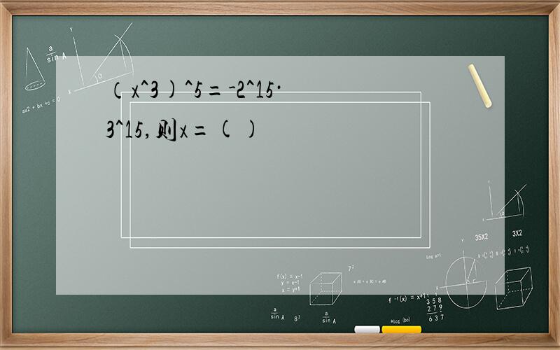 （x^3)^5=-2^15·3^15,则x=()