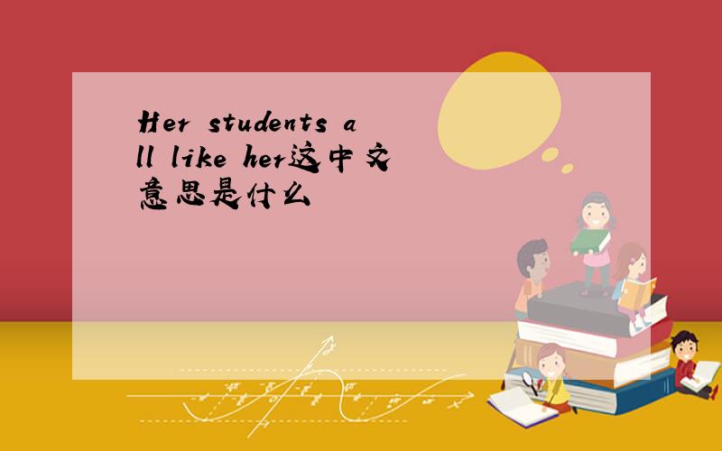 Her students all like her这中文意思是什么