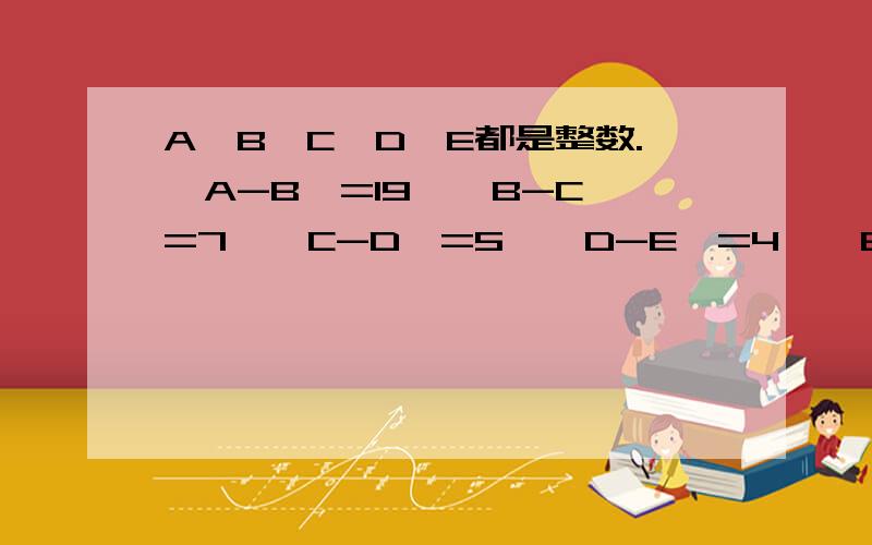 A,B,C,D,E都是整数.∣A-B∣=19,∣B-C∣=7,∣C-D∣=5,∣D-E∣=4,∣E-A∣=11,A+B+C+D+E=56,求E