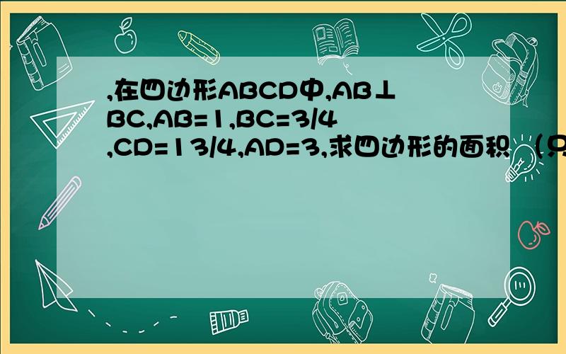 ,在四边形ABCD中,AB⊥BC,AB=1,BC=3/4,CD=13/4,AD=3,求四边形的面积 （只有AB⊥BC其它都不规则）
