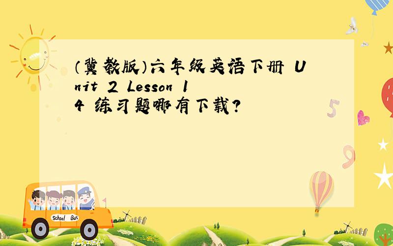 （冀教版）六年级英语下册 Unit 2 Lesson 14 练习题哪有下载?