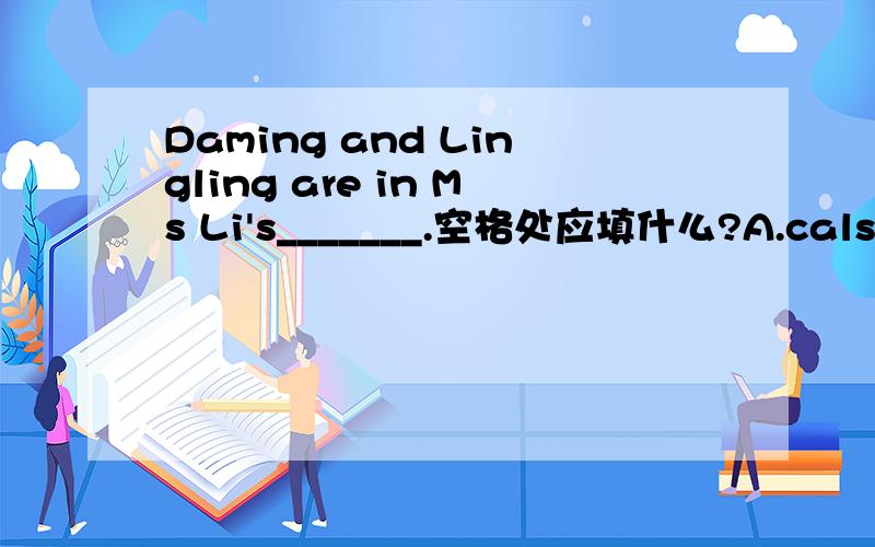Daming and Lingling are in Ms Li's_______.空格处应填什么?A.calssB.calssroomC.lessonD.school