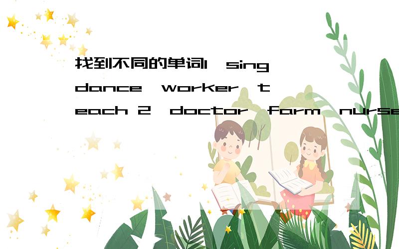 找到不同的单词1,sing,dance,worker,teach 2,doctor,farm,nurse,peach3,weather,father,brother,pilot