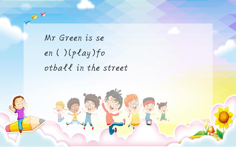 Mr Green is seen ( )(play)football in the street