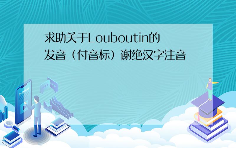 求助关于Louboutin的发音（付音标）谢绝汉字注音