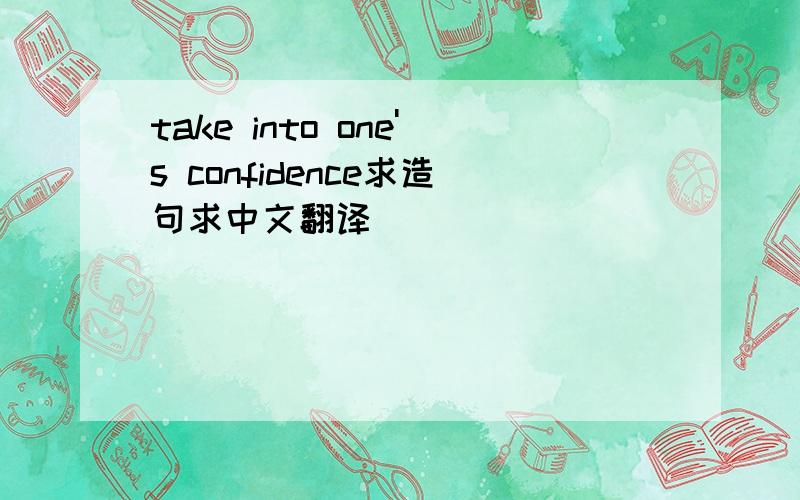 take into one's confidence求造句求中文翻译