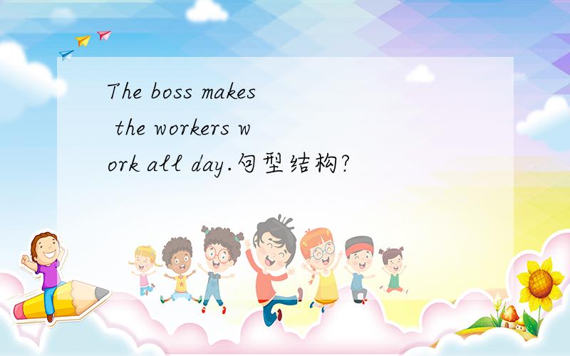 The boss makes the workers work all day.句型结构?