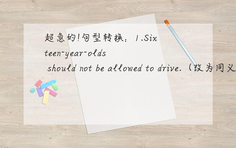 超急的!句型转换：1.Sixteen-year-olds should not be allowed to drive.（改为同义句）Sixteen-year-olds shoule not be allowed to _____ _____ .2.Anne failed the math exam again.（改为同义句）Anne ______ ______ in the math exam again.