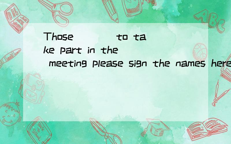 Those____to take part in the meeting please sign the names here A,which wang B,that wantsC,who want D,want