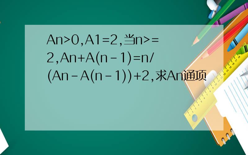 An>0,A1=2,当n>=2,An+A(n-1)=n/(An-A(n-1))+2,求An通项