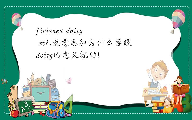 finished doing sth.说意思和为什么要跟doing的意义就行!