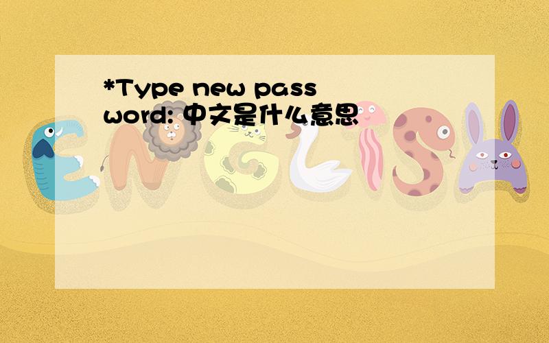 *Type new password: 中文是什么意思