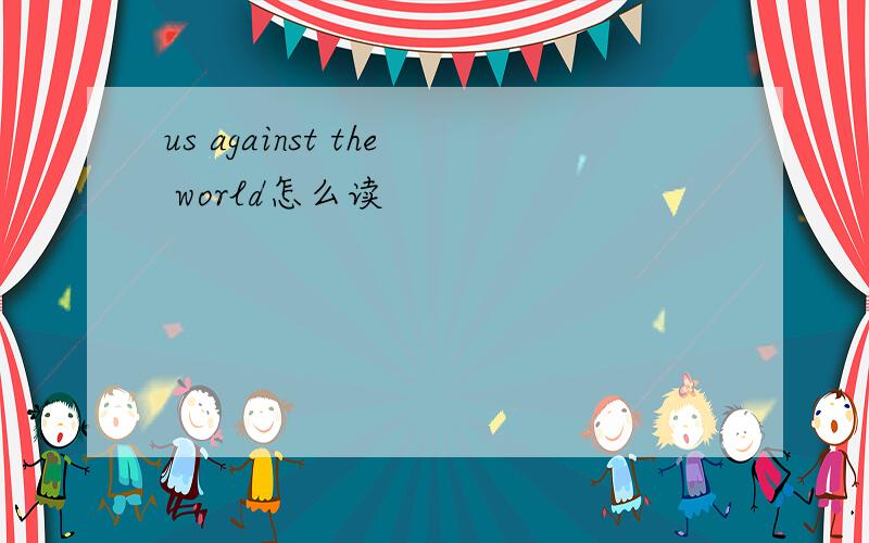 us against the world怎么读