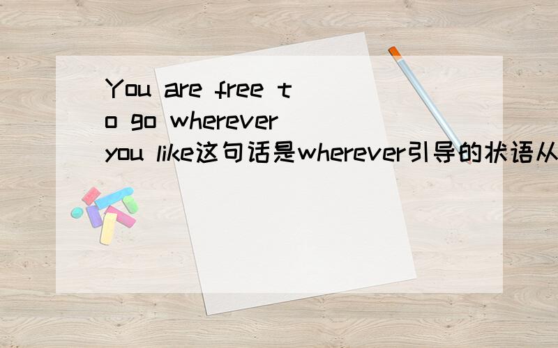You are free to go wherever you like这句话是wherever引导的状语从句,但是我觉得you like 后面缺了宾语 那么wherever在状语从句中做什么成分呢?