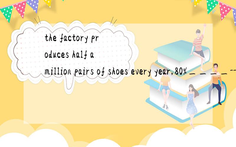 the factory produces half a million pairs of shoes every year,80%____-- are sold abroad.A of which Bwhich of Cof them D of that 我知道这是一个非限定性定语从句,但是不明白为什么不能选c,c答案念着意思也完整,语法貌似