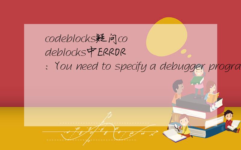 codeblocks疑问codeblocks中ERROR: You need to specify a debugger program in the debuggers's settings.(For MinGW compilers, it's 'gdb.exe' (without the quotes))(For MSVC compilers, it's 'cdb.exe' (without the quotes))是什么意思?