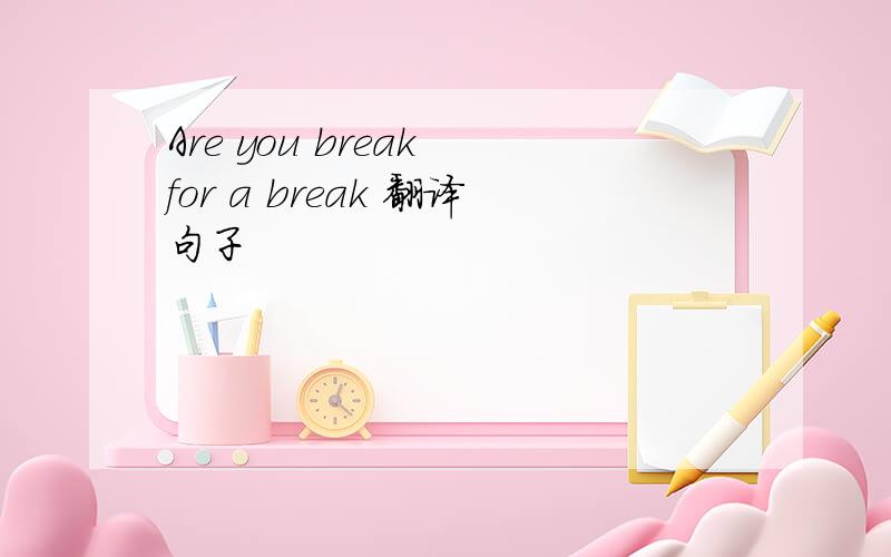 Are you break for a break 翻译句子