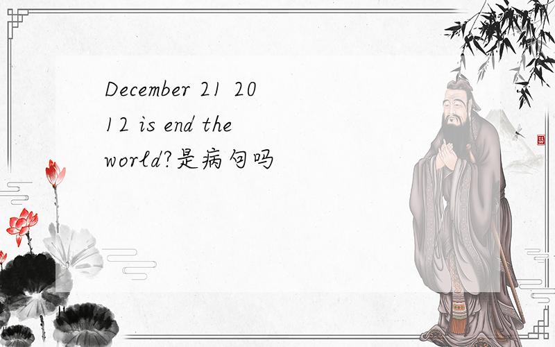 December 21 2012 is end the world?是病句吗