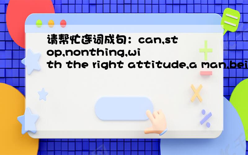 请帮忙连词成句：can,stop,nonthing,with the right attitude,a man,being success,from
