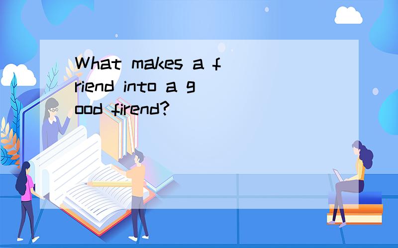 What makes a friend into a good firend?