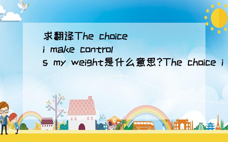 求翻译The choice i make controls my weight是什么意思?The choice i make controls my weight 中文意思