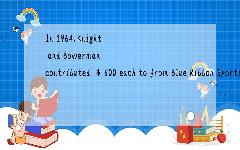 In 1964,Knight and Bowerman contributed $500 each to from Blue Ribbon Sports,the predecessor of Nike.句中的each to from 或者 to 0812六级阅读.咳咳 谬误 是to form 这样就解释通了。THANKS,EVERYONE.