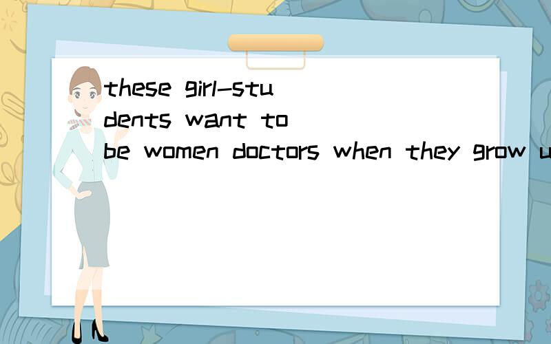 these girl-students want to be women doctors when they grow up.请问这个考点是什么?thx