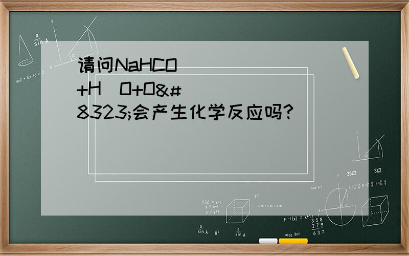请问NaHCO₃+H₂O+O₃会产生化学反应吗?