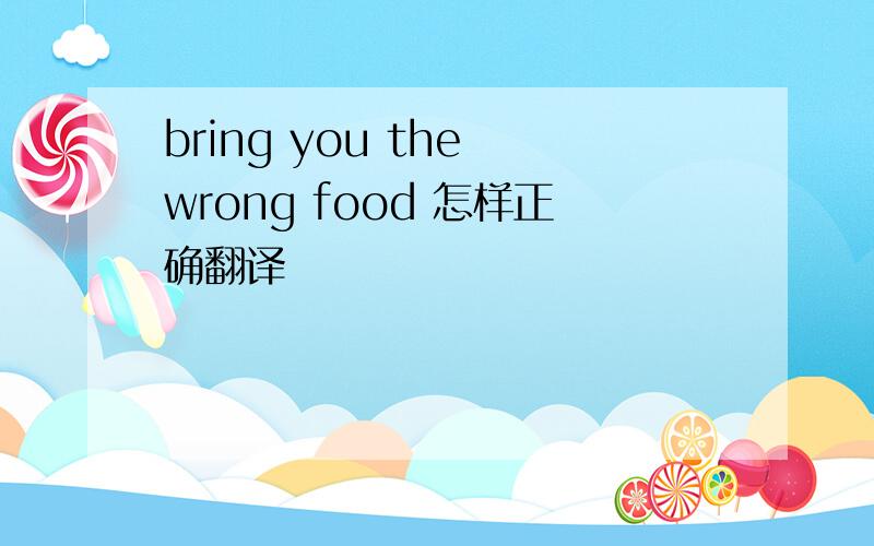 bring you the wrong food 怎样正确翻译