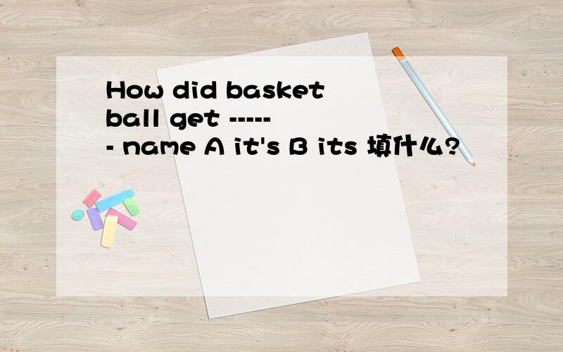 How did basketball get ------ name A it's B its 填什么?