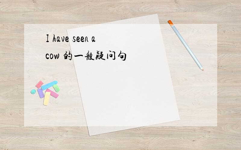 I have seen a cow 的一般疑问句