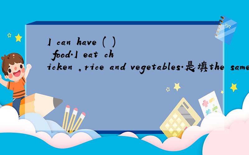 I can have ( ) food.I eat chicken ,rice and vegetables.是填the same 还是different I have supper out ( ) the restaurant .A.in B.of C.on