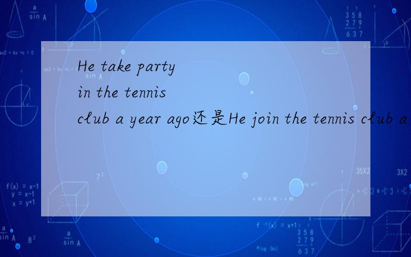 He take party in the tennis club a year ago还是He join the tennis club a year ago