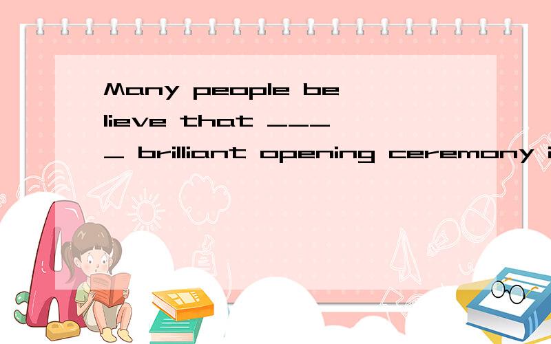 Many people believe that ____ brilliant opening ceremony is very important for ____ success of a...Many people believe that ____ brilliant opening ceremony is very important for ____ success of a company.A.不填 ; the B.a; the C.a; a D.不填; a