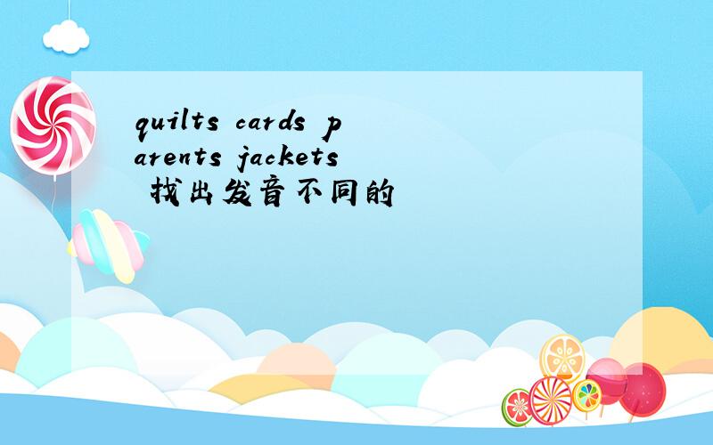 quilts cards parents jackets 找出发音不同的