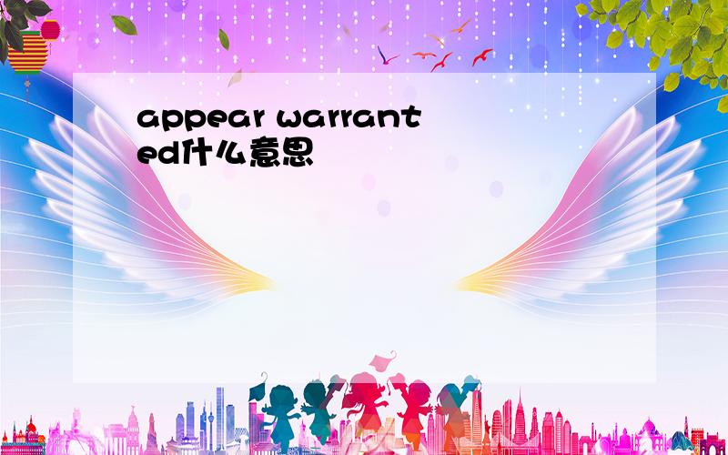 appear warranted什么意思