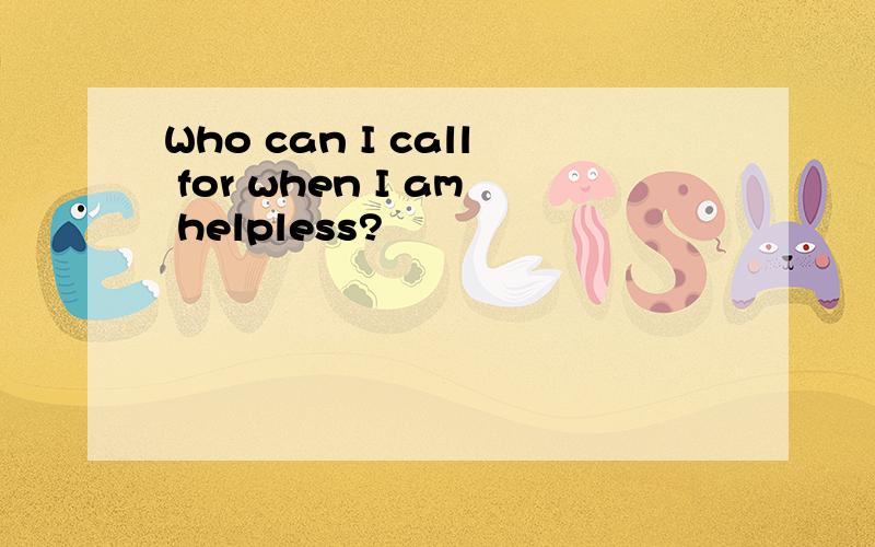 Who can I call for when I am helpless?