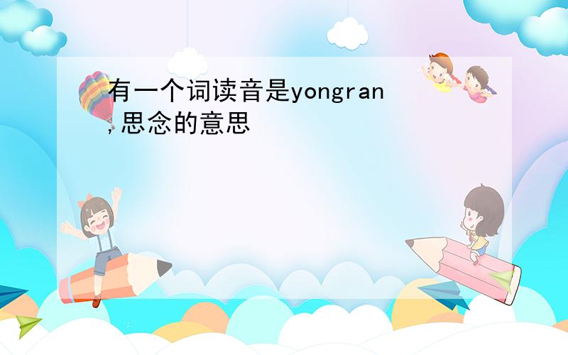 有一个词读音是yongran,思念的意思