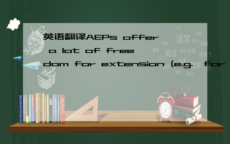 英语翻译AEPs offer a lot of freedom for extension (e.g.,for specific quality attributes,system paradigms and domains).
